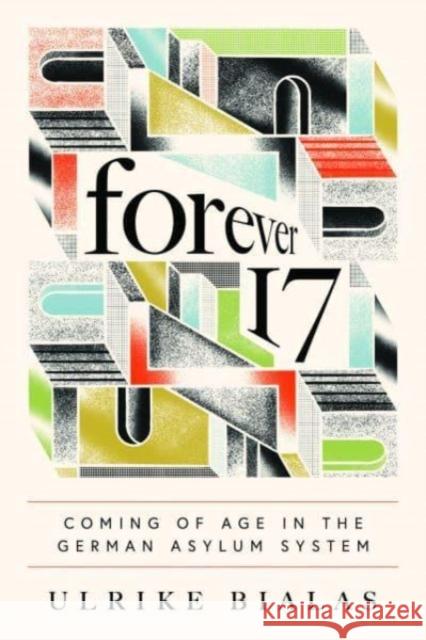 Forever 17: Coming of Age in the German Asylum System Ulrike Bialas 9780226830087 The University of Chicago Press - książka