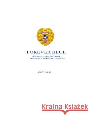 Forever Blue: Adventures, Lessons, and Purpose - True Stories of My Life as a Police Officer Carl Ross 9781505699678 Createspace - książka