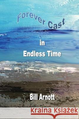 Forever Cast In Endless Time Bill Arnott 9781774031612 Silver Bow Publishing - książka