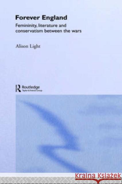 Forever England: Femininity, Literature and Conservatism Between the Wars Light, Alison 9780415016612 Routledge - książka