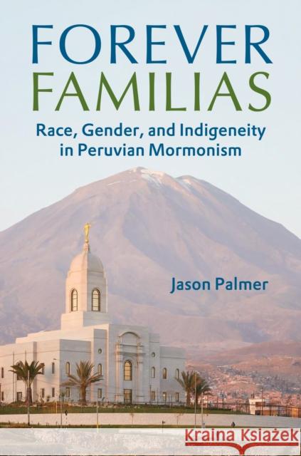 Forever Familias: Race, Gender, and Indigeneity in Peruvian Mormonism Jason Palmer 9780252045851 University of Illinois Press - książka