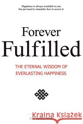 Forever Fulfilled: The Eternal Wisdom of Everlasting Happiness. Gardner, Jay 9781421886237 1st World Publishing - książka