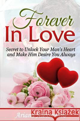 Forever in Love: Secret to Unlock Your Man's Heart and Make Him Desire You Always Ariana Alessandro 9781312114456 Lulu.com - książka