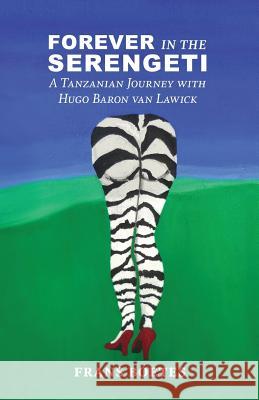 Forever In The Serengeti: A Tanzanian Journey with Hugo Baron van Lawick Boetes, Frans 9781519768469 Createspace Independent Publishing Platform - książka