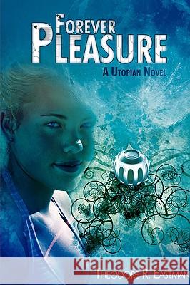 Forever Pleasure: A Utopian Novel Eastman, Theodore R. 9780595499090 iUniverse.com - książka