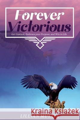 Forever Victorious: Get Unstuck, Embrace Your Purpose, and Win in Life Lillian Mutava 9781949105131 Divine Works Publishing - książka