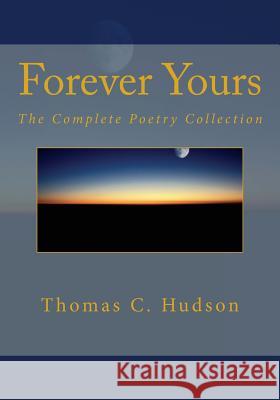 Forever Yours: The Complete Poetry Collection Thomas C. Hudson Thomas C. Hudson 9781497315136 Createspace - książka