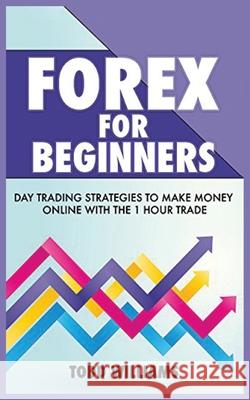 Forex for Beginners: Day Trading Strategies to Make Money Online With the 1-Hour Trade Todd Williams 9781952964640 MGM Books - książka