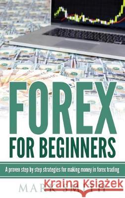 Forex for Beginners: Proven Steps and Strategies to Make Money in Forex Trading Mark Smith   9781951404536 Guy Saloniki - książka