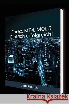 Forex, Mt4, Mql5 - Einfach Erfolgreich! Jutta Ulbrich 9781717967985 Independently Published - książka