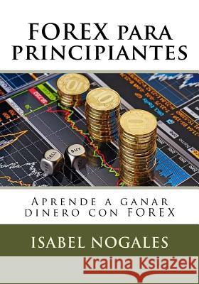 Forex Para Principiantes: Aprende a Ganar Dinero Con Forex Isabel Nogales 9781508756460 Createspace - książka