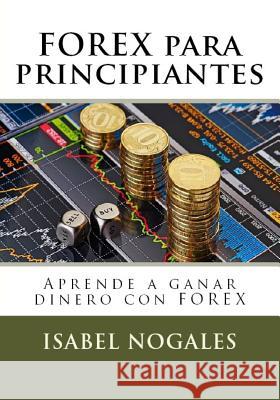 Forex Para Principiantes: Aprende a Hacer Dinero Con Forex Isabel Nogales 9781519090904 Independently Published - książka