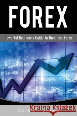 Forex: Powerful Beginners Guide To Dominate Stocks Sykes, Jordon 9781536915587 Createspace Independent Publishing Platform - książka