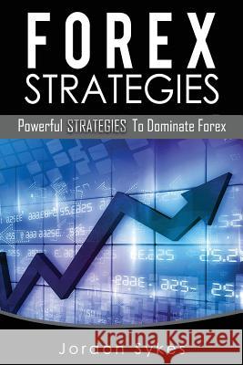 Forex: Powerful Strategies To Dominate Forex Sykes, Jordon 9781536984958 Createspace Independent Publishing Platform - książka