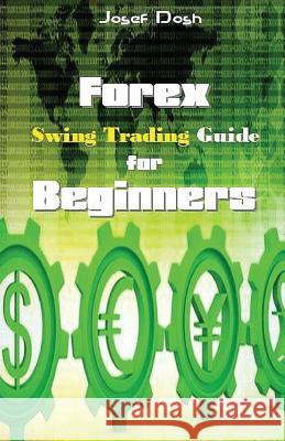 Forex Swing Trading Guide for Beginners Josef Dosh 9781542874823 Createspace Independent Publishing Platform - książka