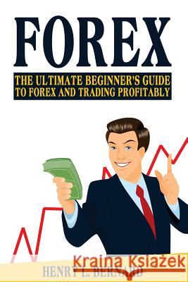 Forex: The Ultimate Beginner's Guide To Forex and Trading Profitably Bernard, Henry L. 9781541004405 Createspace Independent Publishing Platform - książka