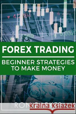 Forex Trading: Beginner Strategies to Make Money Ron Barker 9781986996907 Createspace Independent Publishing Platform - książka