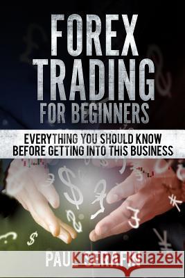 Forex Trading For Beginners: Everything You Should Know Before Getting Into This Business Paul Serafin 9781719573733 Createspace Independent Publishing Platform - książka