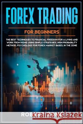 Forex Trading for Beginners: The Best Techniques to Financial Freedom for A Living and Work From Home Using Simple Strategies, High Probability Met Robert Zone 9781658673815 Independently Published - książka