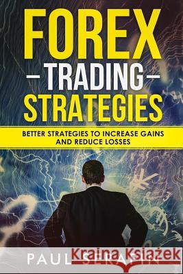 Forex Trading Strategies: Better Strategies to Increase Gains and Reduce Losses Paul Serafin 9781719041447 Createspace Independent Publishing Platform - książka