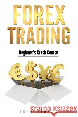 Forex Trading: The Beginner's Crash Course John Gibson 9781717087270 Createspace Independent Publishing Platform - książka