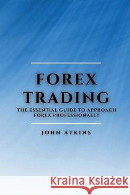 Forex Trading: The Essential Guide to Approach Forex Professionally John Atkins 9781802909470 John Atkins - książka