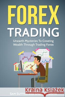 Forex Trading: Unearth Mysteries To Creating Wealth Through Trading Forex Smith, Stephen 9781717195500 Createspace Independent Publishing Platform - książka