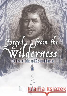 Forged from the Wilderness: The Lives of John and Elizabeth Bunyan Robert Alan Ward 9781973610250 WestBow Press - książka