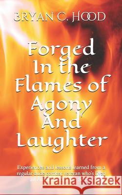Forged In The Flames Of Agony And Laughter: Experiences and lessons learned from a regular dude combat veteran who's lived an extraordinary life. So f Jill S. Hood Alora Boerner Bryan C. Hood 9781790762958 Independently Published - książka