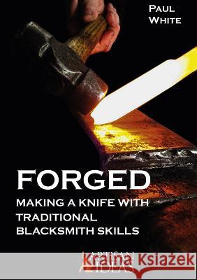 Forged: Making a Knife with Traditional Blacksmith Skills Paul White 9781733325028 Artisan Ideas - książka