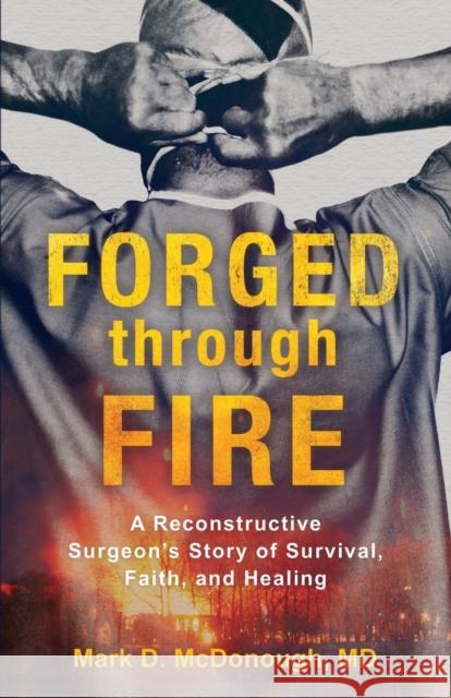 Forged Through Fire: A Reconstructive Surgeon's Story of Survival, Faith, and Healing Mark D. McDonough 9780800736545 Fleming H. Revell Company - książka