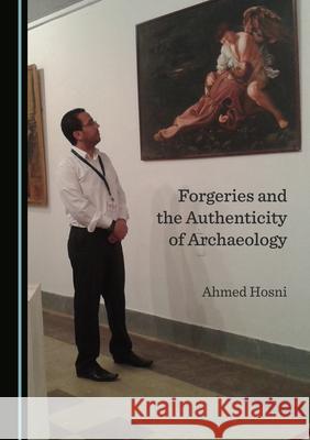 Forgeries and the Authenticity of Archaeology Ahmed Hosni   9781527576940 Cambridge Scholars Publishing - książka