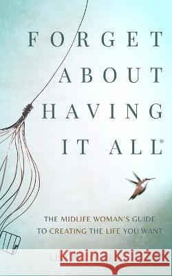 Forget About Having It All: The Midlife Woman's Guide to Creating the Life you Want Lisa Petty   9781738719112 Hummingbird Perch Publishing - książka
