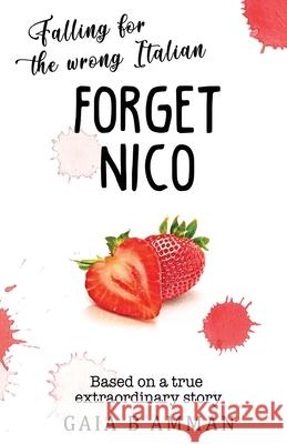 Forget Nico: Falling for the Wrong Italian Gaia B. Amman 9781544698526 Createspace Independent Publishing Platform - książka