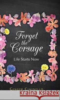 Forget the Corsage: Life Starts Now Ciminello, Ginger 9781490802565 WestBow Press - książka