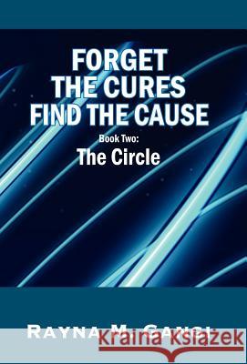 Forget The Cures, Find The Cause: Book Two- The Circle Rayna M Gangi 9781432709655 Outskirts Press - książka