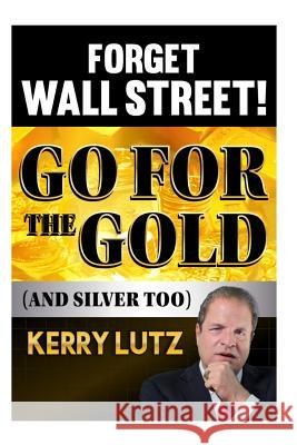 Forget Wall Street!: Go For The Gold (And Silver Too) Lutz, Kerry H. 9780615642352 Kerry Lutz - książka