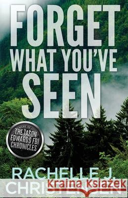 Forget What You've Seen: Jason Edwards FBI Chronicles Rachelle J. Christensen 9781949319156 Peachwood Press LLC - książka