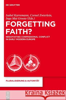 Forgetting Faith?: Negotiating Confessional Conflict in Early Modern Europe Isabel Karremann Cornel Zwierlein Inga Mai Groote 9783110267525 Walter de Gruyter - książka