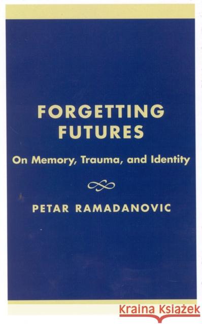 Forgetting Futures: On Meaning, Trauma, and Identity Ramadanovic, Petar 9780739102756 Lexington Books - książka