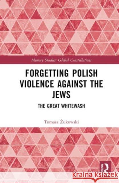 Forgetting Polish Violence Against the Jews: The Great Whitewash Tomasz Żukowski 9781032512785 Taylor & Francis Ltd - książka