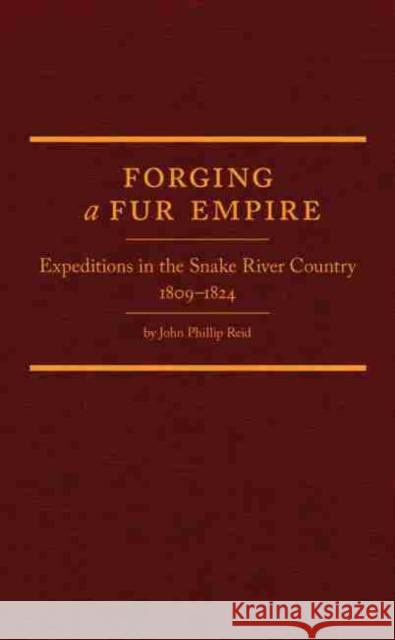 Forging a Fur Empire: Expeditions in the Snake River Country, 1809-1824 John Phillip Reid   9780870624025 Arthur H. Clark Company - książka