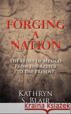 Forging A Nation: The Story of Mexico From the Aztecs to the Present Blair, Kathryn S. 9781466337473 Createspace - książka