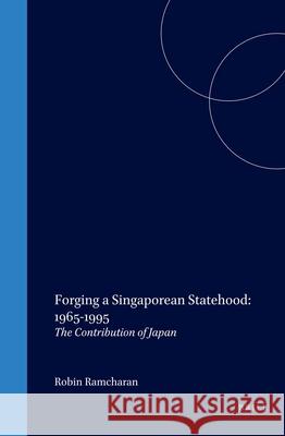 Forging a Singaporean Statehood: 1965-1995: The Contribution of Japan Robin Ramcharan   9789041119520 Brill - książka