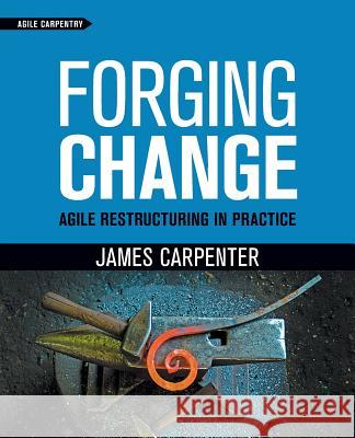 Forging Change: Agile Restructuring In Practice James L. Carpenter Stackleather David 9781732875104 Agile Carpentry LLC - książka