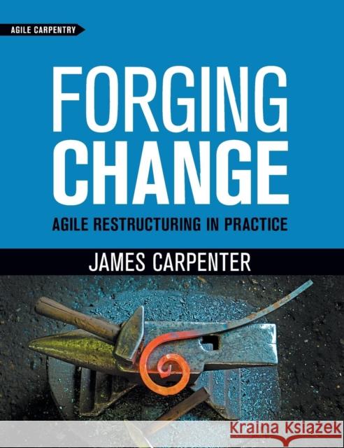 Forging Change: Agile Restructuring In Practice James L. Carpenter Stackleather David 9781732875111 Agile Carpentry LLC - książka