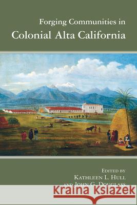 Forging Communities in Colonial Alta California Kathleen L. Hull John G. Douglass 9780816554195 University of Arizona Press - książka