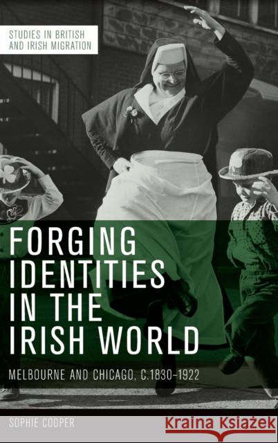 Forging Identities in the Irish World: Melbourne and Chicago, C.1830-1922 Cooper, Sophie 9781474487092 Edinburgh University Press - książka
