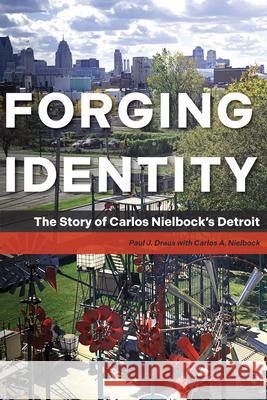 Forging Identity: The Story of Carlos Nielbock's Detroit Paul J. Draus Carlos A. Nielbock 9781611865165 Michigan State University Press - książka