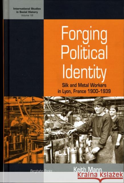 Forging Political Identity: Silk and Metal Workers in Lyon, France 1900-1939 Mann, Keith 9781845456450 BERGHAHN BOOKS - książka